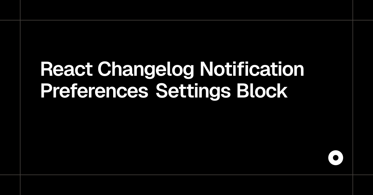 React Changelog Notification Preferences Settings Block