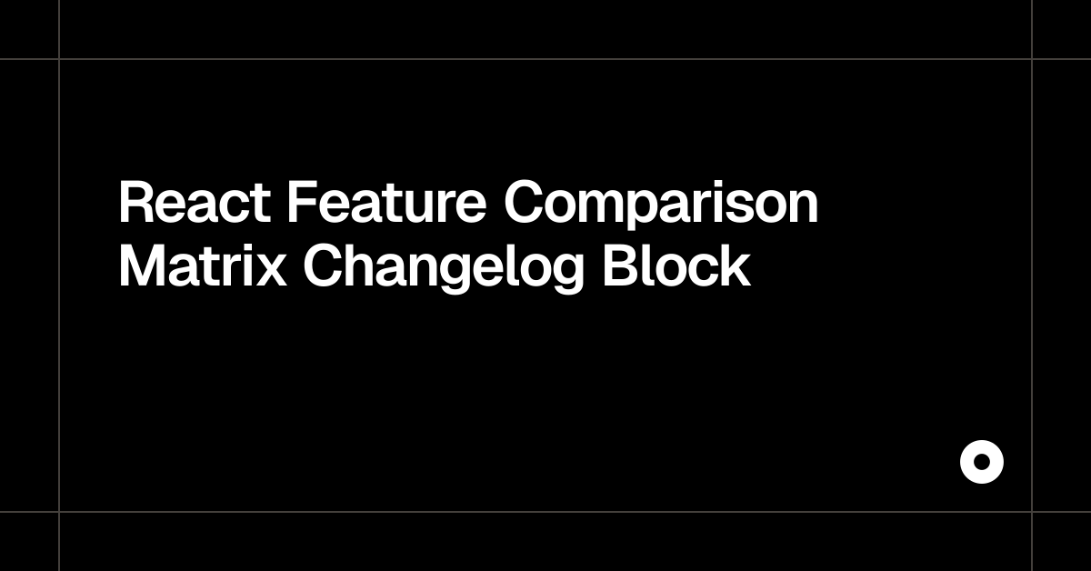 React Feature Comparison Matrix Changelog Block